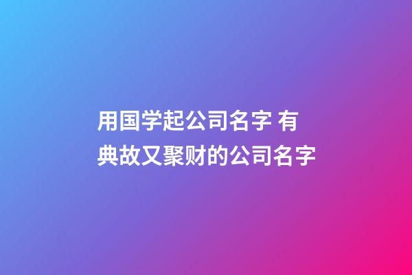 用国学起公司名字 有典故又聚财的公司名字-第1张-公司起名-玄机派